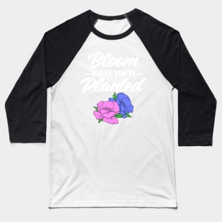 Bloom Where You're Planted Gardener Gift Flowers Baseball T-Shirt